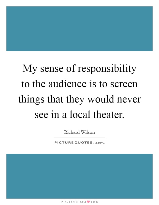 My sense of responsibility to the audience is to screen things that they would never see in a local theater Picture Quote #1