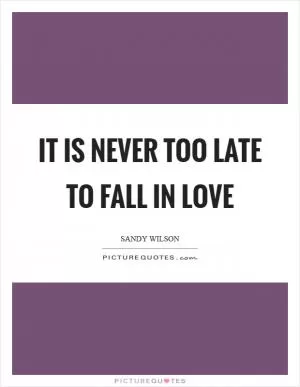 It is never too late to fall in love Picture Quote #1