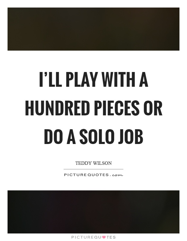 I'll play with a hundred pieces or do a solo job Picture Quote #1