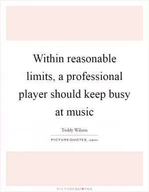 Within reasonable limits, a professional player should keep busy at music Picture Quote #1