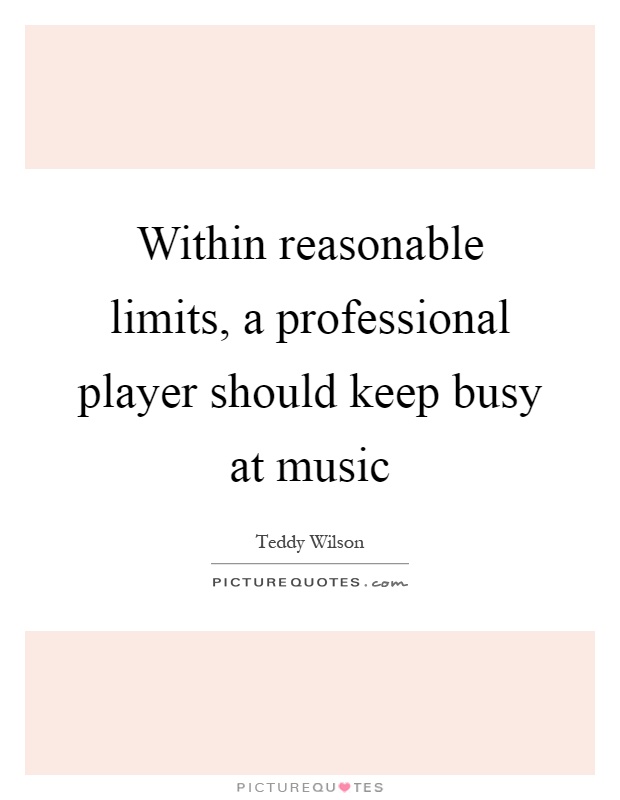Within reasonable limits, a professional player should keep busy at music Picture Quote #1