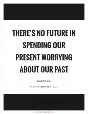 There’s no future in spending our present worrying about our past Picture Quote #1