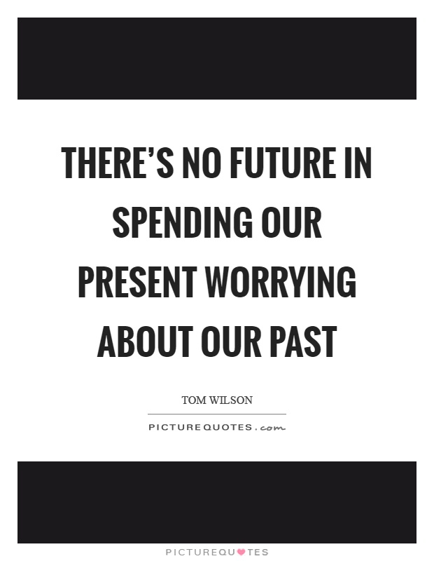 There's no future in spending our present worrying about our past Picture Quote #1