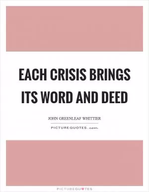 Each crisis brings its word and deed Picture Quote #1