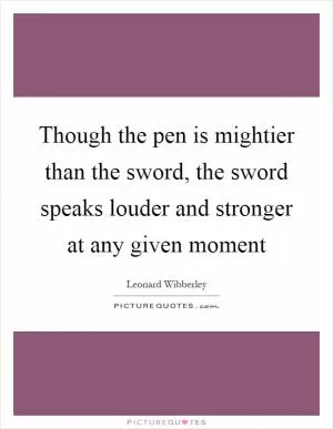 Though the pen is mightier than the sword, the sword speaks louder and stronger at any given moment Picture Quote #1