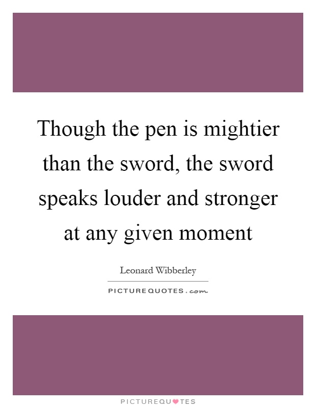 Though the pen is mightier than the sword, the sword speaks louder and stronger at any given moment Picture Quote #1