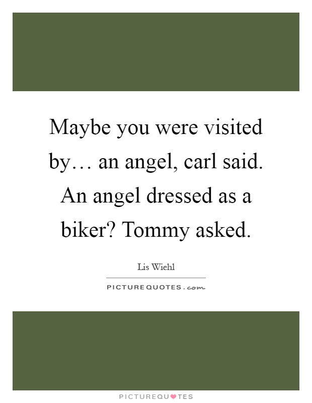 Maybe you were visited by… an angel, carl said. An angel dressed as a biker? Tommy asked Picture Quote #1