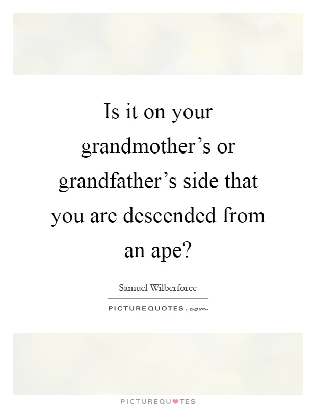 Is it on your grandmother's or grandfather's side that you are descended from an ape? Picture Quote #1
