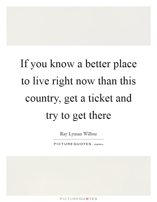 If you know a better place to live right now than this country, get a ticket and try to get there Picture Quote #1