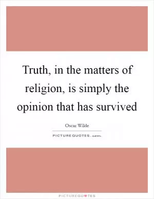 Truth, in the matters of religion, is simply the opinion that has survived Picture Quote #1