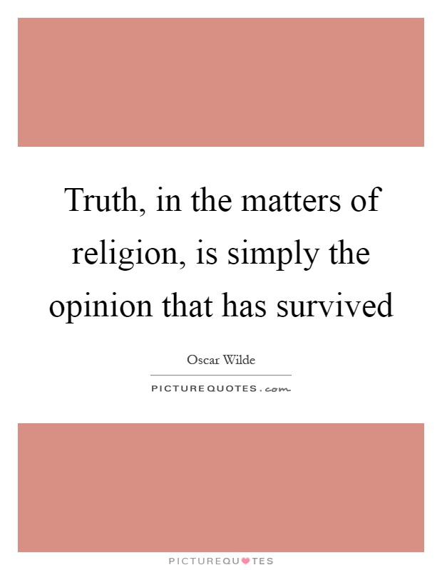 Truth, in the matters of religion, is simply the opinion that has survived Picture Quote #1