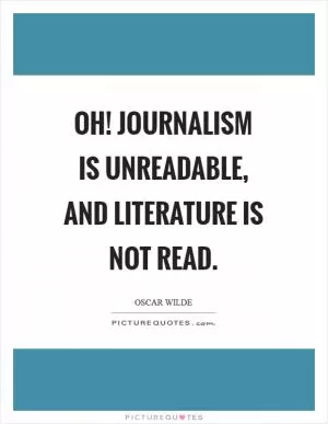 Oh! Journalism is unreadable, and literature is not read Picture Quote #1