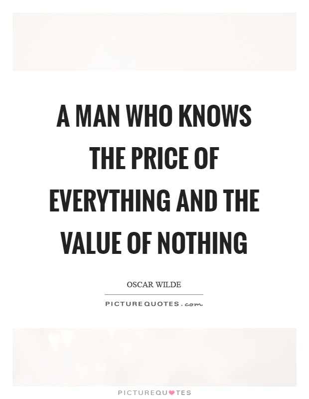 A man who knows the price of everything and the value of nothing Picture Quote #1