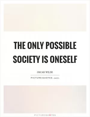 The only possible society is oneself Picture Quote #1