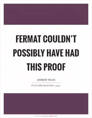 Fermat couldn’t possibly have had this proof Picture Quote #1