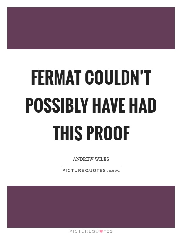 Fermat couldn't possibly have had this proof Picture Quote #1
