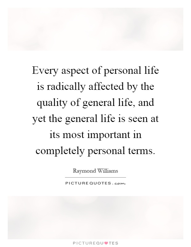 Every aspect of personal life is radically affected by the quality of general life, and yet the general life is seen at its most important in completely personal terms Picture Quote #1