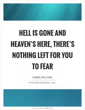 Hell is gone and heaven’s here, there’s nothing left for you to fear Picture Quote #1