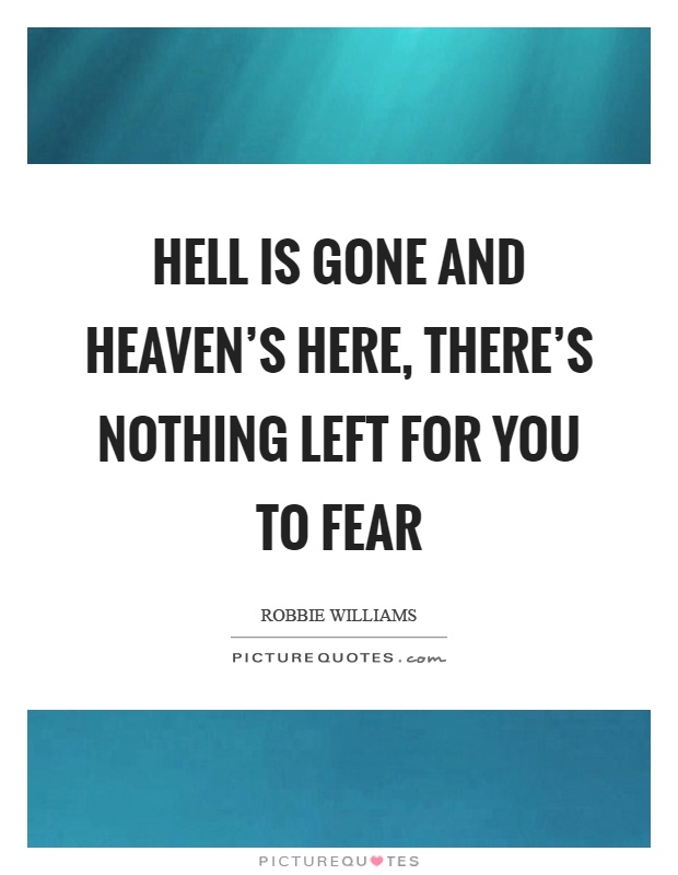 Hell is gone and heaven's here, there's nothing left for you to fear Picture Quote #1