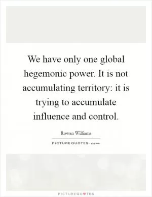 We have only one global hegemonic power. It is not accumulating territory: it is trying to accumulate influence and control Picture Quote #1