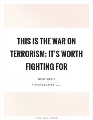 This is the war on terrorism; it’s worth fighting for Picture Quote #1