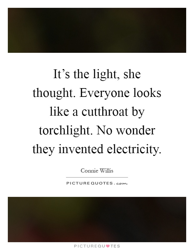 It's the light, she thought. Everyone looks like a cutthroat by torchlight. No wonder they invented electricity Picture Quote #1