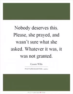 Nobody deserves this. Please, she prayed, and wasn’t sure what she asked. Whatever it was, it was not granted Picture Quote #1