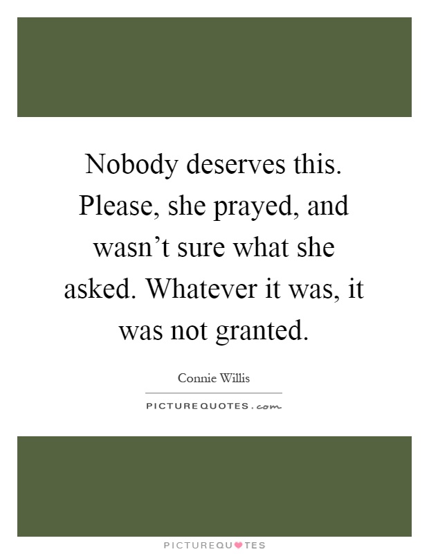 Nobody deserves this. Please, she prayed, and wasn't sure what she asked. Whatever it was, it was not granted Picture Quote #1