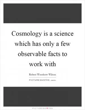 Cosmology is a science which has only a few observable facts to work with Picture Quote #1