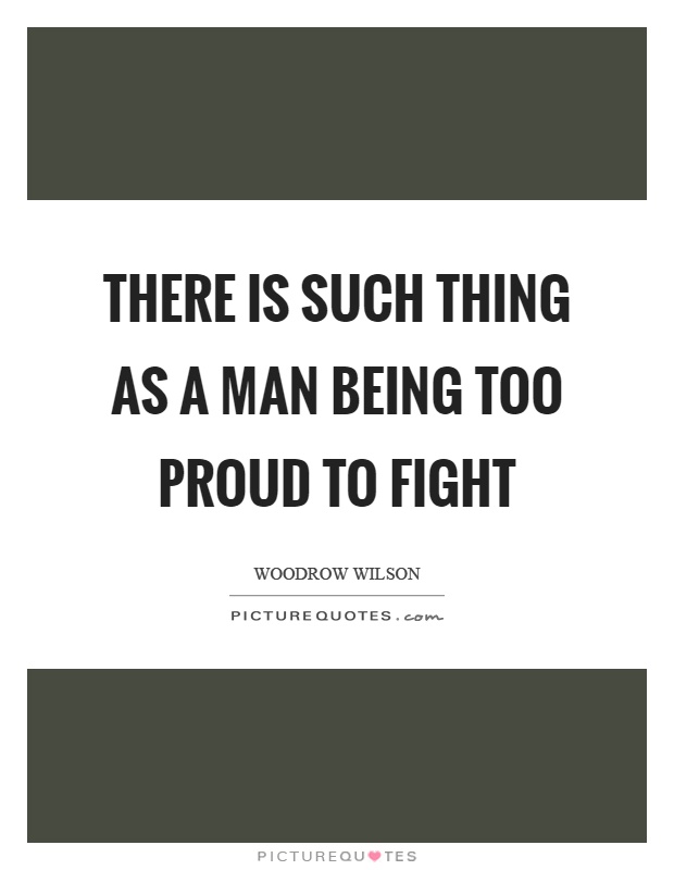 There is such thing as a man being too proud to fight Picture Quote #1