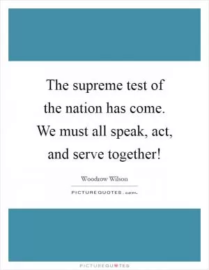 The supreme test of the nation has come. We must all speak, act, and serve together! Picture Quote #1