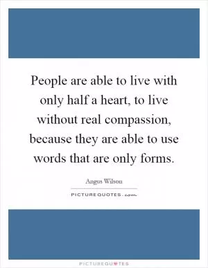 People are able to live with only half a heart, to live without real compassion, because they are able to use words that are only forms Picture Quote #1