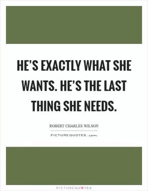 He’s exactly what she wants. He’s the last thing she needs Picture Quote #1