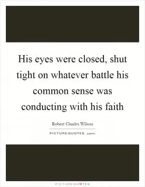 His eyes were closed, shut tight on whatever battle his common sense was conducting with his faith Picture Quote #1