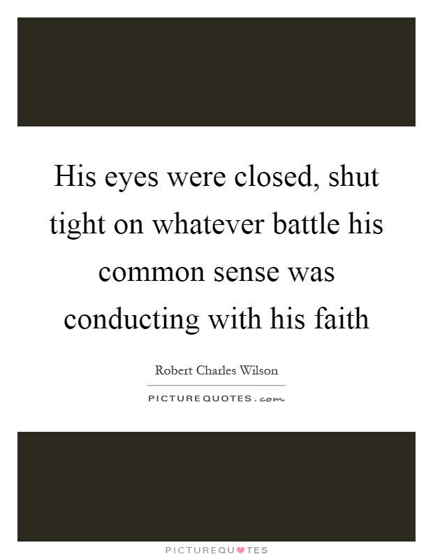 His eyes were closed, shut tight on whatever battle his common sense was conducting with his faith Picture Quote #1