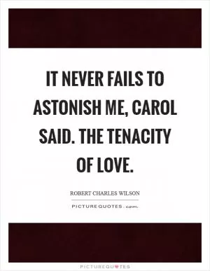 It never fails to astonish me, carol said. The tenacity of love Picture Quote #1