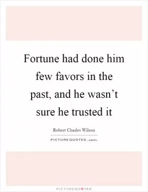 Fortune had done him few favors in the past, and he wasn’t sure he trusted it Picture Quote #1