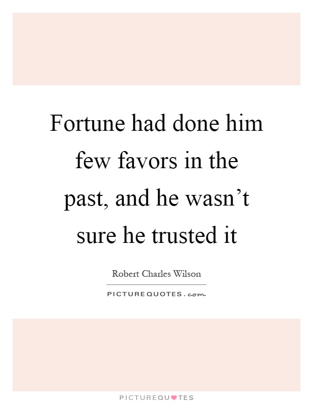 Fortune had done him few favors in the past, and he wasn't sure he trusted it Picture Quote #1