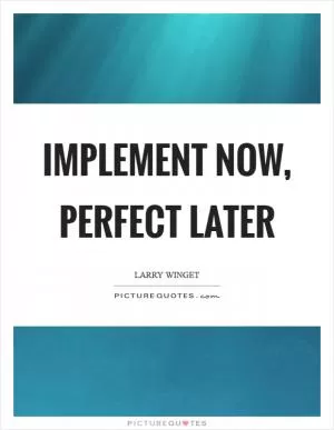 Implement now, perfect later Picture Quote #1