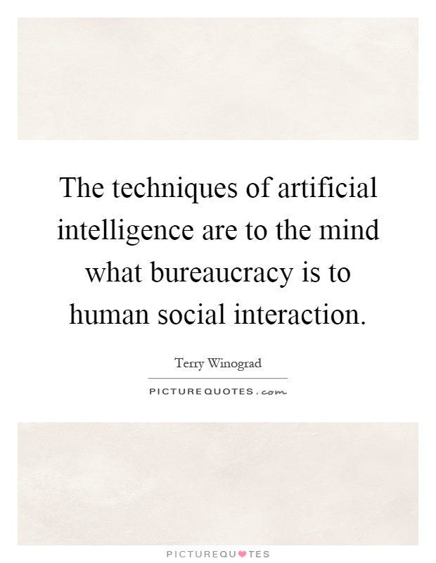 The techniques of artificial intelligence are to the mind what bureaucracy is to human social interaction Picture Quote #1