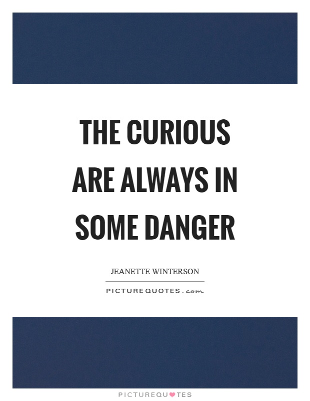 The curious are always in some danger Picture Quote #1