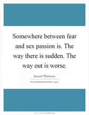 Somewhere between fear and sex passion is. The way there is sudden. The way out is worse Picture Quote #1