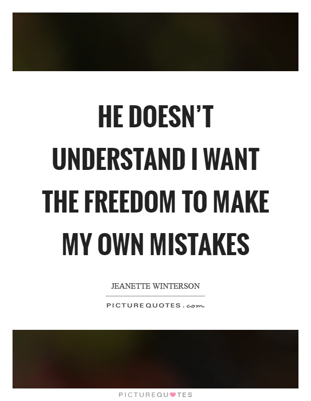 He doesn't understand I want the freedom to make my own mistakes Picture Quote #1