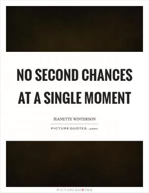 No second chances at a single moment Picture Quote #1