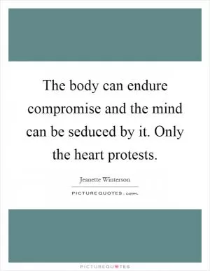 The body can endure compromise and the mind can be seduced by it. Only the heart protests Picture Quote #1
