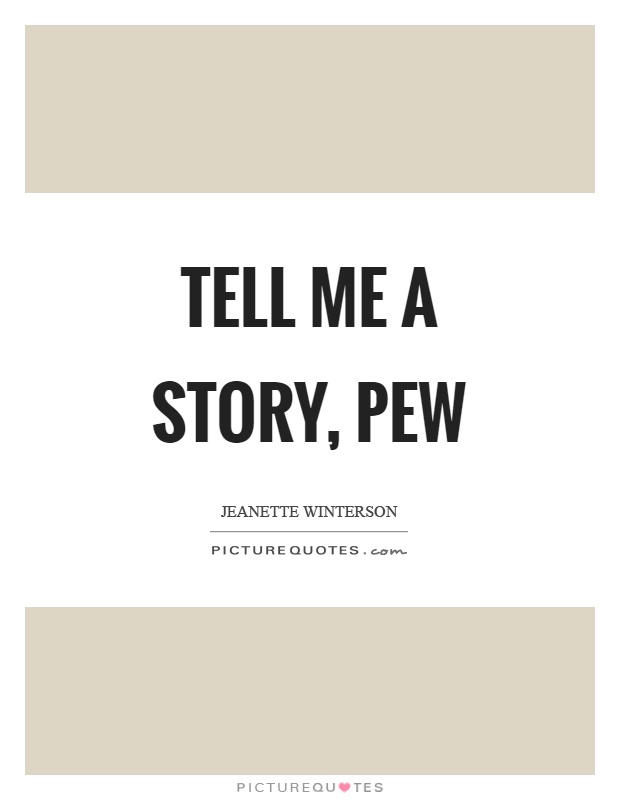 Tell me a story, pew Picture Quote #1