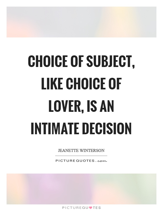 Choice of subject, like choice of lover, is an intimate decision Picture Quote #1