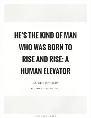 He’s the kind of man who was born to rise and rise: a human elevator Picture Quote #1