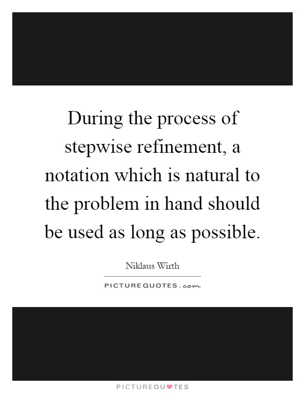 During the process of stepwise refinement, a notation which is natural to the problem in hand should be used as long as possible Picture Quote #1