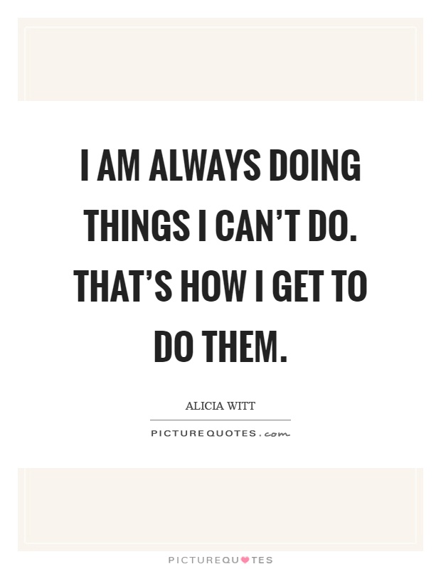 I am always doing things I can't do. That's how I get to do them Picture Quote #1